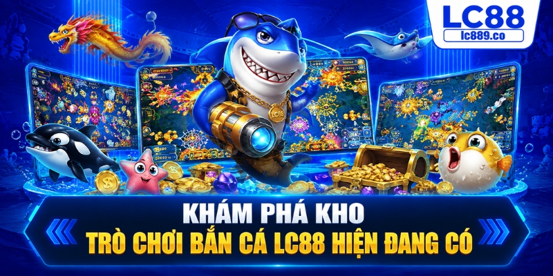 Khám phá kho trò chơi bắn cá LC88 hiện đang có